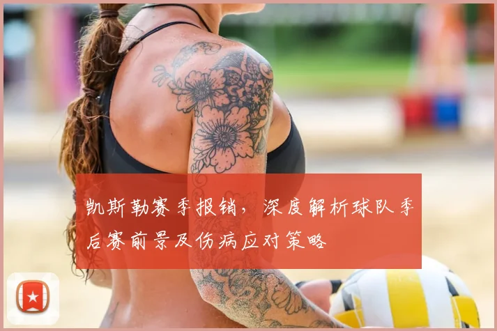 凯斯勒赛季报销,深度解析球队季后赛前景及伤病应对策略