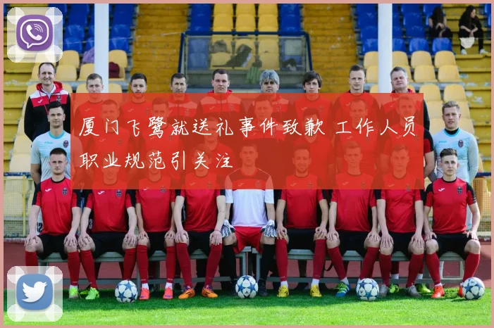厦门飞鹭就送礼事件致歉 工作人员职业规范引关注
