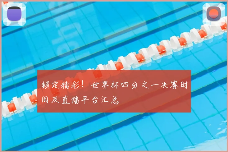 锁定精彩!世界杯四分之一决赛时间及直播平台汇总