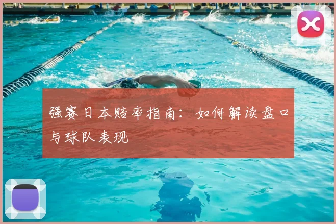 强赛日本赔率指南:如何解读盘口与球队表现