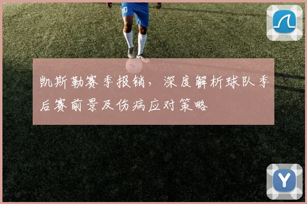 凯斯勒赛季报销，深度解析球队季后赛前景及伤病应对策略