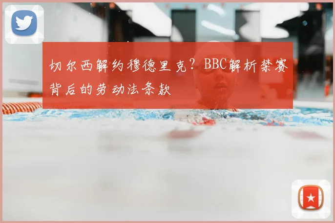 切尔西解约穆德里克？BBC解析禁赛背后的劳动法条款