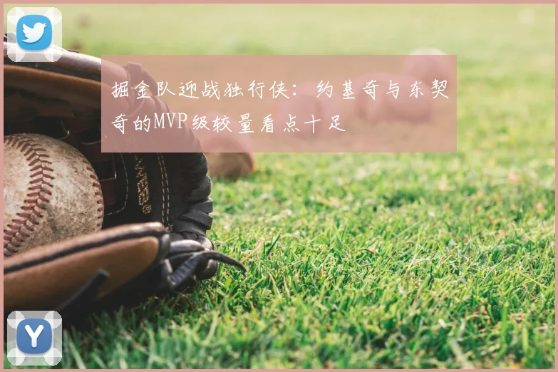 掘金队迎战独行侠：约基奇与东契奇的MVP级较量看点十足