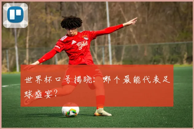 世界杯口号揭晓:哪个最能代表足球盛宴?